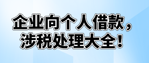 企業(yè)向個人借款，涉稅處理大全！