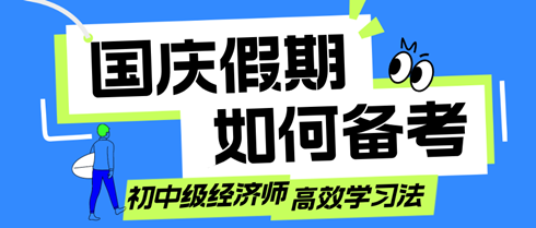 國慶假期如何備考？初中級經(jīng)濟(jì)師考生的高效學(xué)習(xí)法！