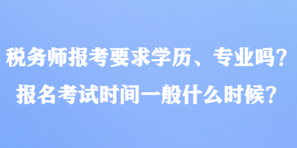 稅務(wù)師報考要求學(xué)歷、專業(yè)嗎？報名考試時間一般什么時候？