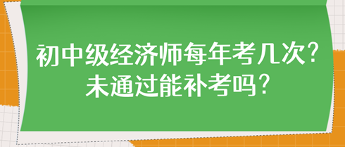 初中級經(jīng)濟師每年考幾次？未通過能補考嗎？