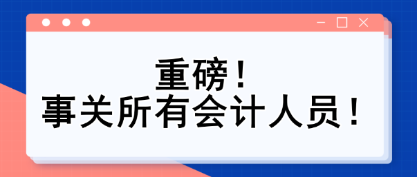 重磅！事關(guān)所有會(huì)計(jì)人員！