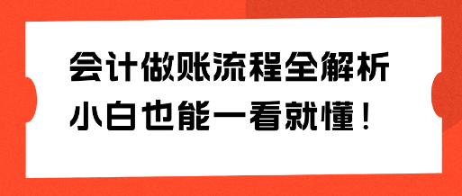 會(huì)計(jì)做賬流程全解析 小白也能一看就懂！