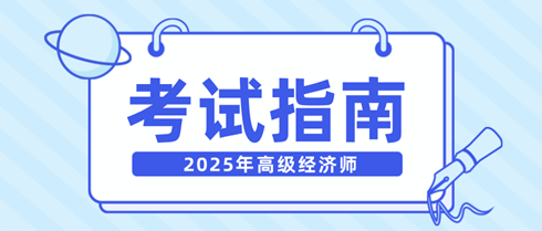 新手快看！一文弄清2025年高級經(jīng)濟(jì)師考試相關(guān)內(nèi)容！