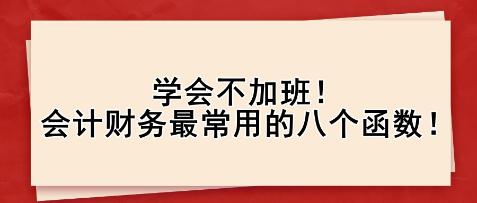 學(xué)會(huì)不加班！會(huì)計(jì)財(cái)務(wù)最常用的八個(gè)函數(shù)！