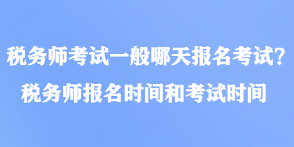 稅務(wù)師考試一般哪天報(bào)名考試？稅務(wù)師報(bào)名時(shí)間和考試時(shí)間