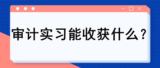 審計實習能收獲什么？