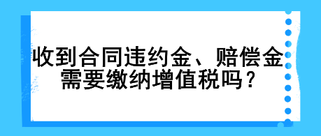 收到合同違約金、賠償金需要繳納增值稅嗎？