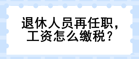 退休人員再任職，工資怎么繳稅？