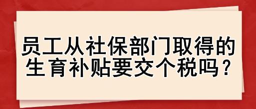 員工從社保部門取得的生育補(bǔ)貼要交個(gè)稅嗎？