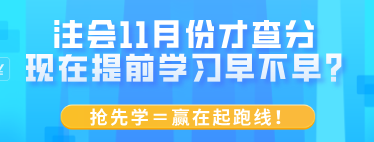 注會11月份才查分 現(xiàn)在提前學(xué)習(xí)早不早？搶先學(xué)＝贏在起跑線！