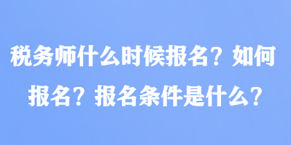 稅務(wù)師什么時候報名？如何報名？報名條件是什么？