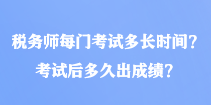 稅務(wù)師每門(mén)考試多長(zhǎng)時(shí)間？考試后多久出成績(jī)？