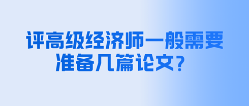 評高級經(jīng)濟師一般需要準備幾篇論文？