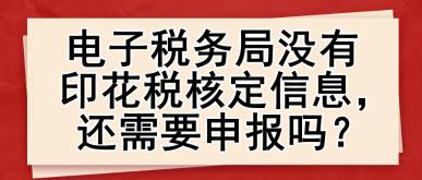 電子稅務(wù)局沒(méi)有印花稅核定信息，還需要申報(bào)嗎？