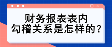 財務(wù)報表表內(nèi)勾稽關(guān)系是怎樣的？財務(wù)入門必備知識點(diǎn)！