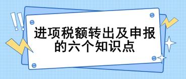 進(jìn)項稅額轉(zhuǎn)出及申報的六個關(guān)鍵知識點