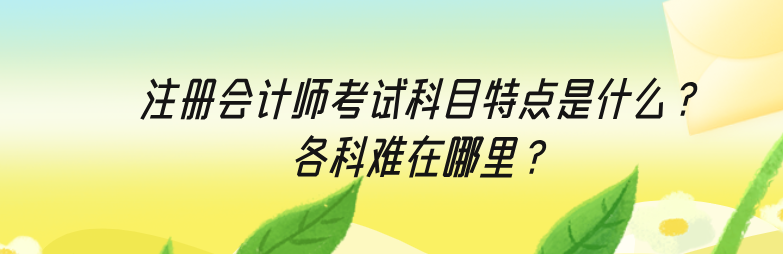 注冊會計師考試科目特點是什么？各科難在哪里？