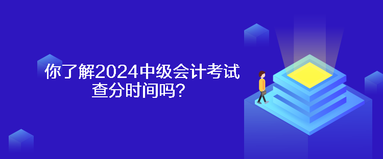 你了解2024中級(jí)會(huì)計(jì)考試查分時(shí)間嗎？