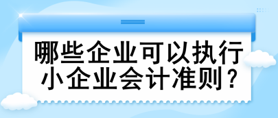 哪些企業(yè)可以執(zhí)行小企業(yè)會計準則？