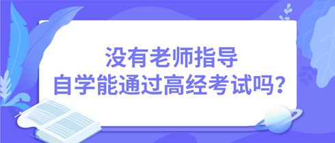 沒有老師指導(dǎo) 自學(xué)能通過高級(jí)經(jīng)濟(jì)師考試嗎？