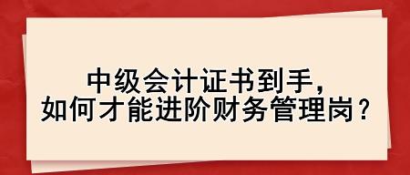 中級會計證書到手，如何才能進(jìn)階財務(wù)管理崗？