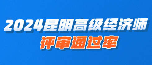 2024年昆明高級(jí)經(jīng)濟(jì)師職稱評(píng)審?fù)ㄟ^(guò)率