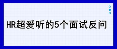 HR超愛聽的5個面試反問，建議收藏！