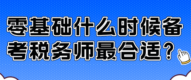 零基礎(chǔ)什么時(shí)候備考稅務(wù)師最合適？