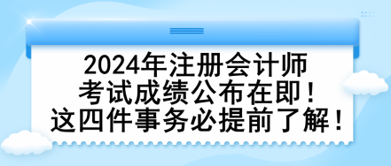 2024年注冊會計師考試成績公布在即！這四件事務必提前了解！