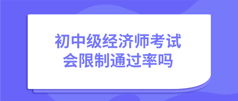 初中級(jí)經(jīng)濟(jì)師考試會(huì)限制通過(guò)率嗎？