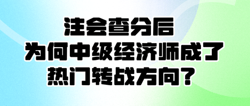 注會查分后 為何中級經(jīng)濟師成了熱門轉(zhuǎn)戰(zhàn)方向？