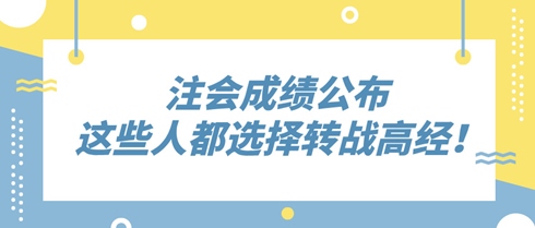 2024年注會(huì)成績(jī)公布 這些人竟都選擇轉(zhuǎn)戰(zhàn)高級(jí)經(jīng)濟(jì)師！