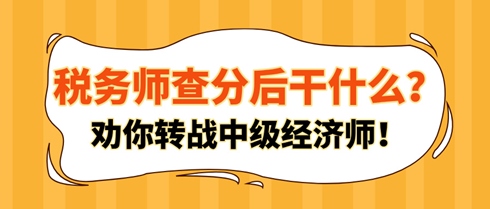 稅務(wù)師查分后干什么？勸你轉(zhuǎn)戰(zhàn)中級(jí)經(jīng)濟(jì)師！