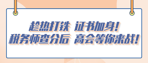 趁熱打鐵 證書加身！稅務師查分后 高會等你來戰(zhàn)！