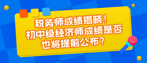 稅務(wù)師成績揭曉！初中級經(jīng)濟(jì)師成績是否也將提前公布？