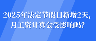 2025年法定節(jié)假日新增2天，月工資計(jì)算會(huì)受影響嗎？