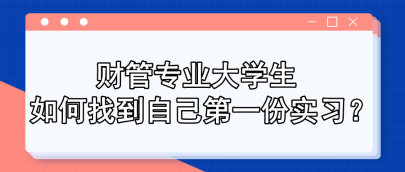 財(cái)管專業(yè)大學(xué)生 如何找到自己第一份實(shí)習(xí)？