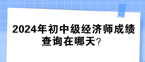 2024年初中級經(jīng)濟師成績查詢在哪天？