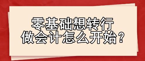 零基礎(chǔ)想轉(zhuǎn)行做會計怎么開始？