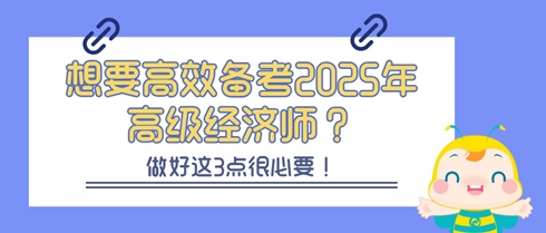 想要高效備考2025年高級經(jīng)濟師？做好這3點很必要！