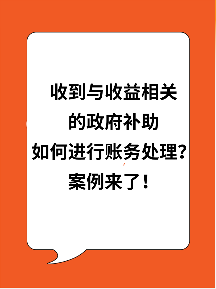 收到與收益相關(guān)的政府補(bǔ)助應(yīng)如何進(jìn)行賬務(wù)處理？案例來了！