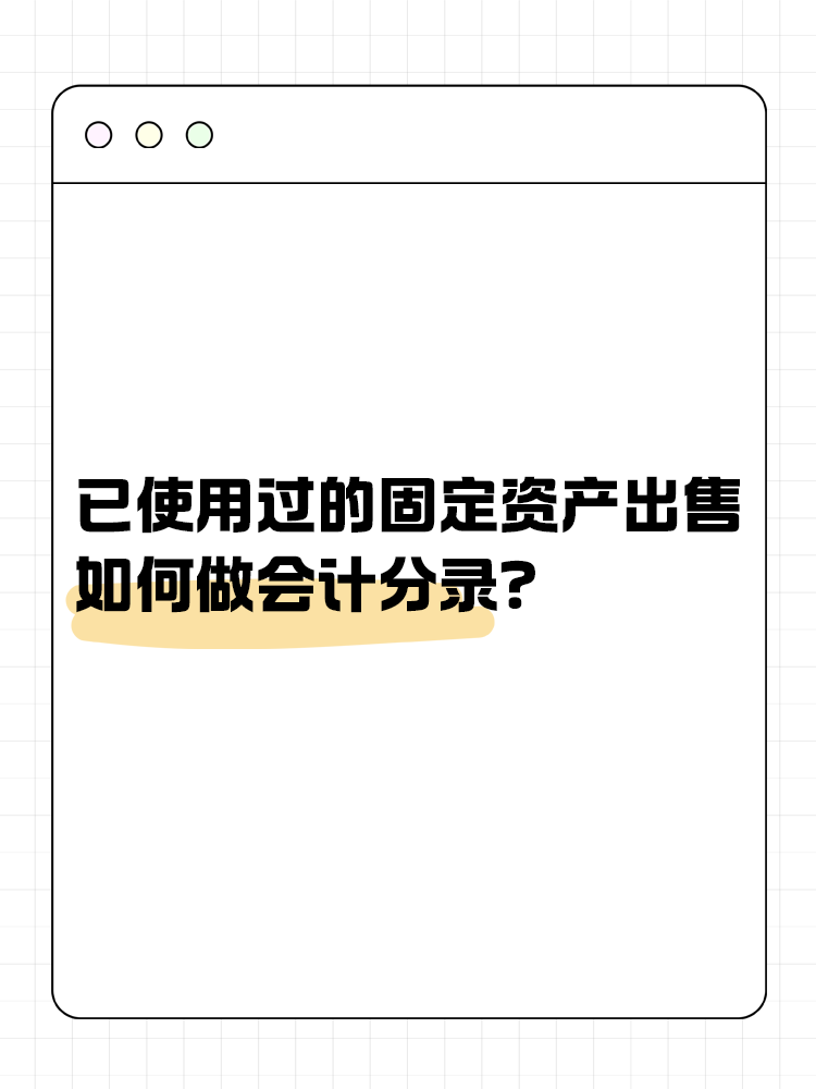 已使用過的固定資產(chǎn)出售如何做會(huì)計(jì)分錄？