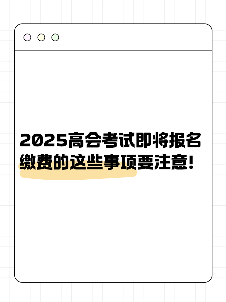 2025年高級(jí)會(huì)計(jì)即將報(bào)名 報(bào)名繳費(fèi)的這些事項(xiàng)要注意！