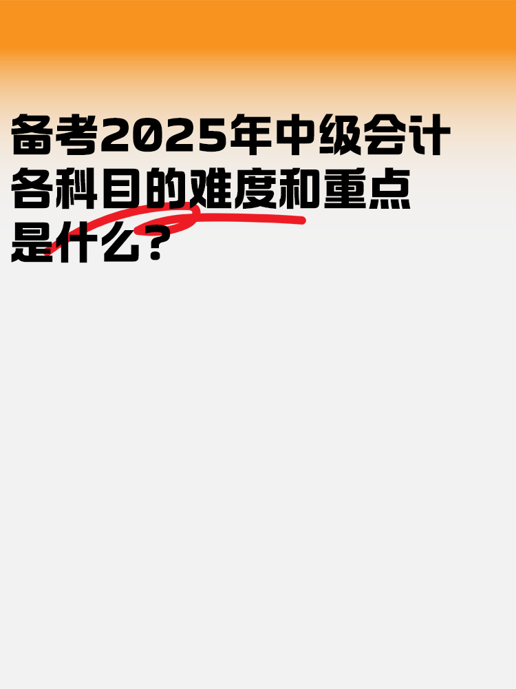 備考2025中級會計(jì)考試 各科目的難度和重點(diǎn)是什么？