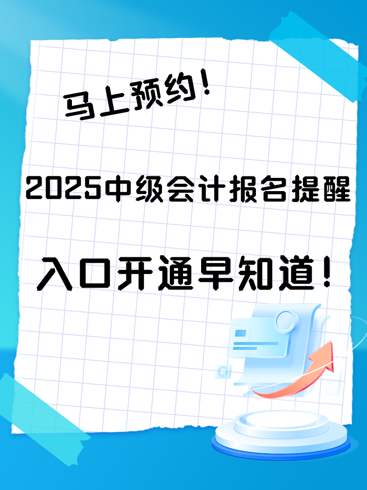 2025中級會計報名提醒預(yù)約入口開通 入口開通早知道！