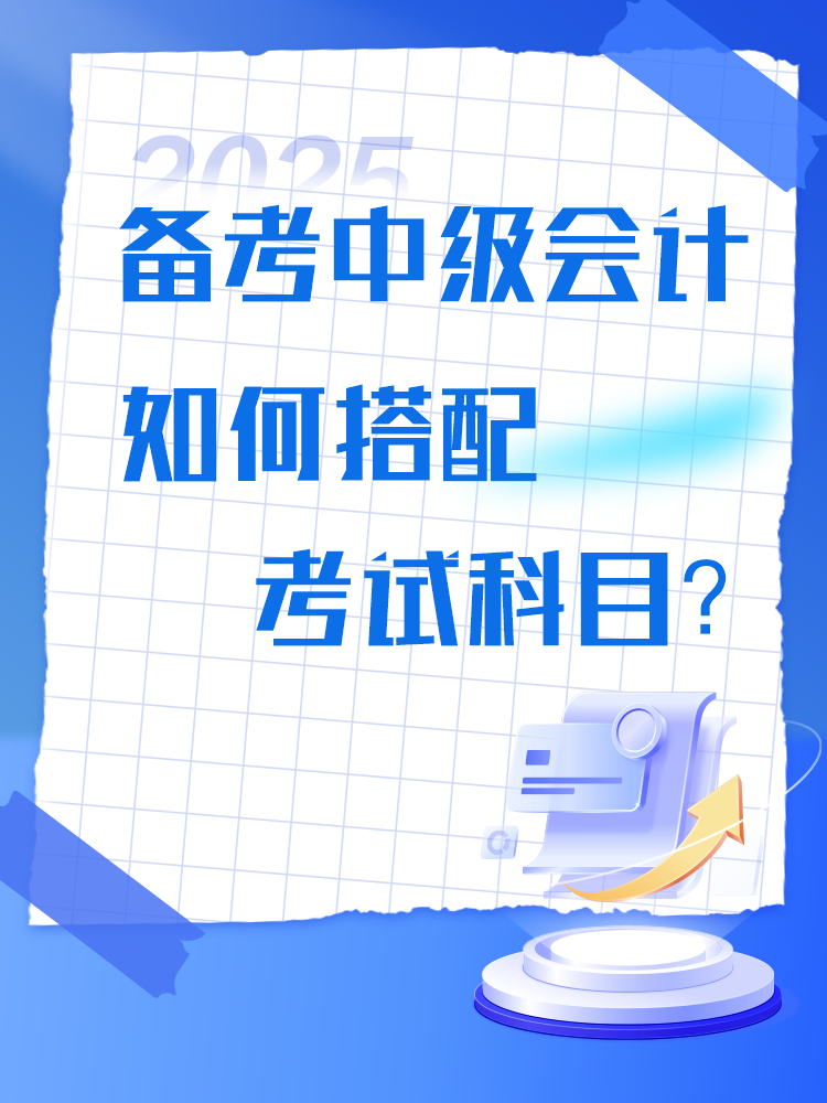 備考2025年中級會計考試 如何搭配考試科目？