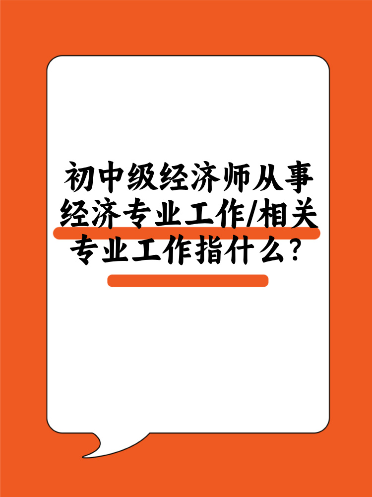 初中級經(jīng)濟師從事經(jīng)濟專業(yè)工作/相關(guān)專業(yè)工作指什么？