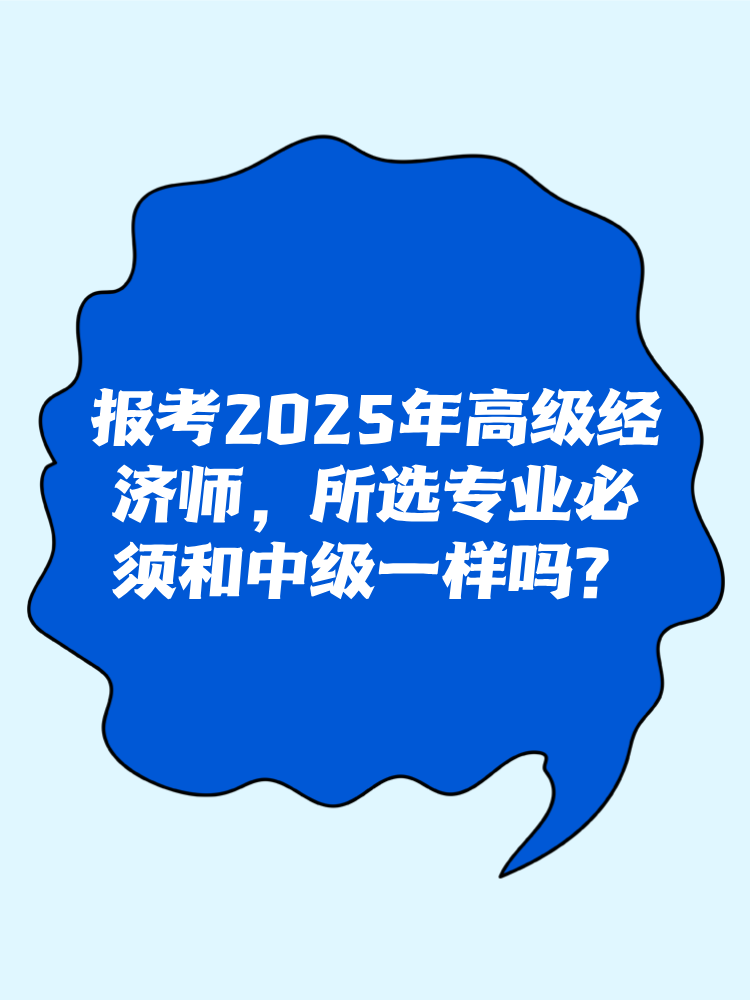 報考2025年高級經(jīng)濟(jì)師 所選專業(yè)必須和中級一樣嗎？