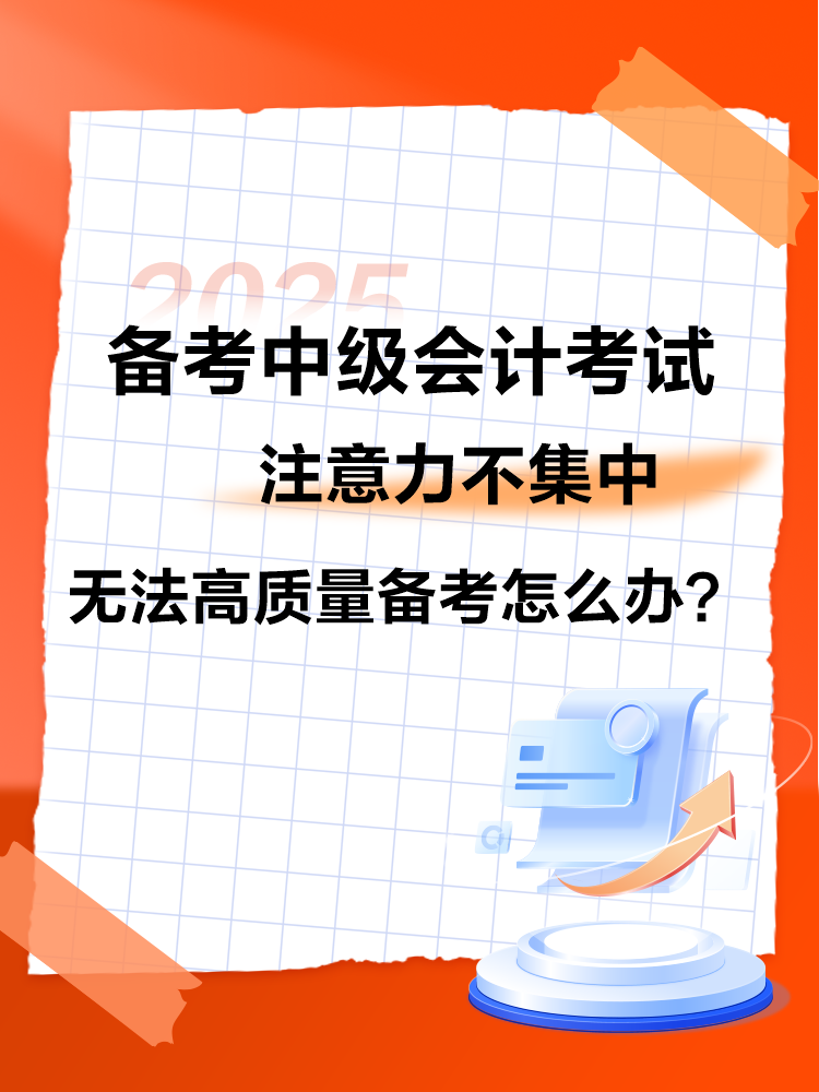 2025中級會計備考 注意力不集中 無法高質量備考怎么辦？