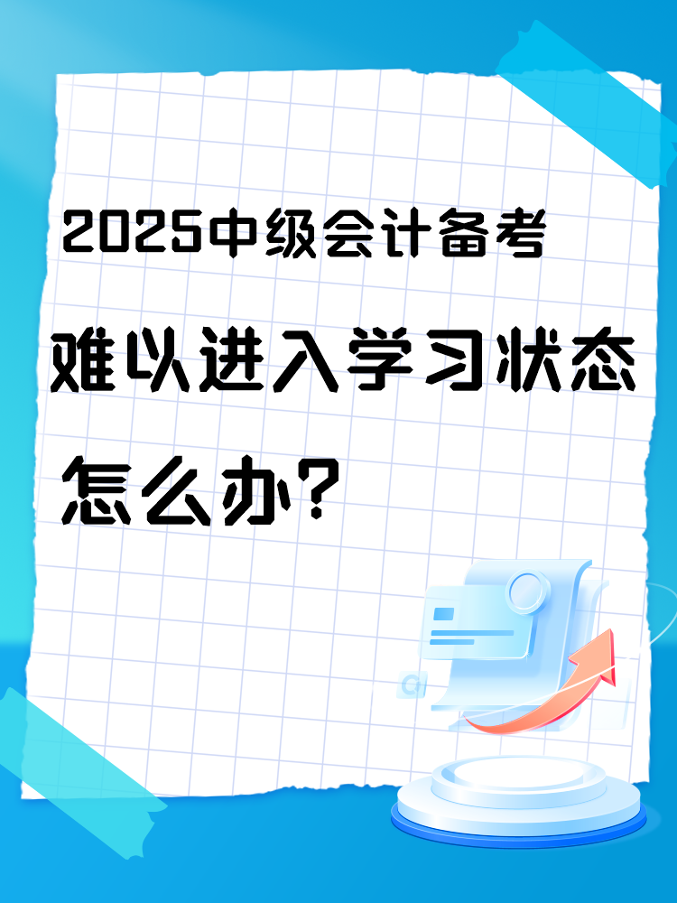 2025中級(jí)會(huì)計(jì)備考 難以進(jìn)入學(xué)習(xí)狀態(tài)怎么辦？